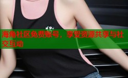 海角社区免费账号，享受资源共享与社交互动