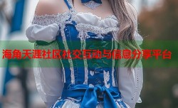 海角天涯社区社交互动与信息分享平台