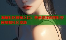 海角社区登录入口：快速连接你的社交网络和社区资源