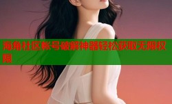 海角社区帐号破解神器轻松获取无限权限