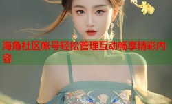 海角社区帐号轻松管理互动畅享精彩内容