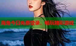 海角今日免费登录，畅玩精彩游戏