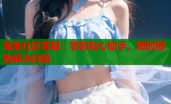海角社区客服：您的贴心助手，随时随地解决问题