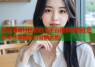 类似海角社区的社交平台推荐体验社区互动分享趣味内容新天地