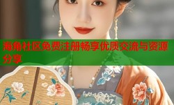 海角社区免费注册畅享优质交流与资源分享