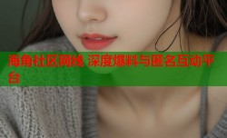海角社区网线 深度爆料与匿名互动平台