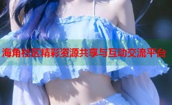 海角社区精彩资源共享与互动交流平台