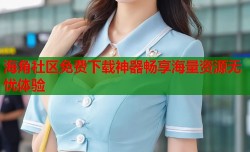 海角社区免费下载神器畅享海量资源无忧体验