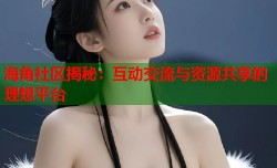 海角社区揭秘：互动交流与资源共享的理想平台