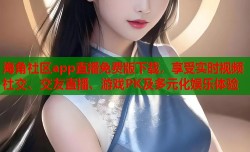 海角社区app直播免费版下载，享受实时视频社交、交友直播、游戏PK及多元化娱乐体验