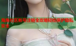 海角社区帐号注销全攻略轻松保护隐私安全