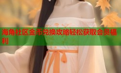 海角社区金币兑换攻略轻松获取会员福利