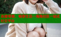 连接邻里，畅享生活—海角社区一站式社交平台