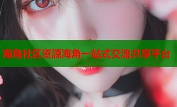 海角社区资源海角一站式交流共享平台