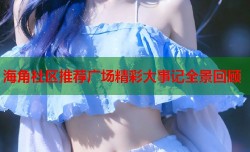 海角社区推荐广场精彩大事记全景回顾
