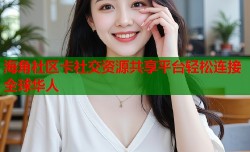 海角社区卡社交资源共享平台轻松连接全球华人