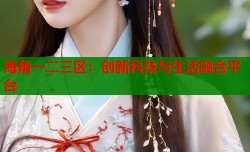 海角一二三区：创新科技与生活融合平台