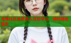 海角社区免费真人互动平台，随时随地聊天