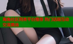 海角社区同类平台推荐 热门话题互动交流首选