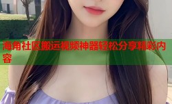 海角社区搬运视频神器轻松分享精彩内容