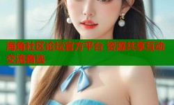 海角社区论坛官方平台 资源共享互动交流首选