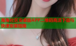 海角社区安卓版APP二维码高清下载与快速安装指南