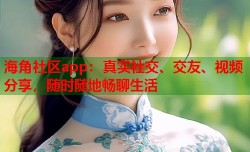 海角社区app：真实社交、交友、视频分享，随时随地畅聊生活