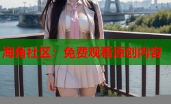 海角社区：免费观看原创内容