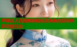 苹果达人直播教你轻松进海角社区玩转多功能互动