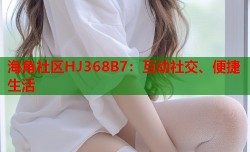 海角社区HJ368B7：互动社交、便捷生活