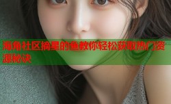 海角社区摘星的鱼教你轻松获取热门资源秘诀