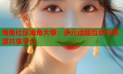 海角社区海角大事：多元话题互动与资源共享平台