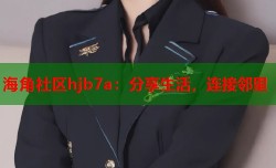 海角社区hjb7a：分享生活，连接邻里