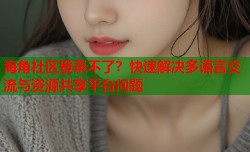 海角社区登录不了？快速解决多语言交流与资源共享平台问题
