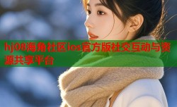 hj08海角社区ios官方版社交互动与资源共享平台