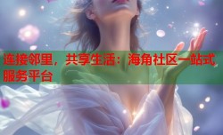 连接邻里，共享生活：海角社区一站式服务平台