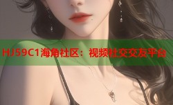 HJ59C1海角社区：视频社交交友平台
