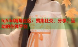 hj54d海角社区：聚集社交、分享、互动的在线平台