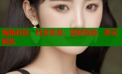 海角社区：社交交友、实时互动、多元娱乐