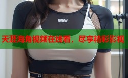 天涯海角视频在线看，尽享精彩影视