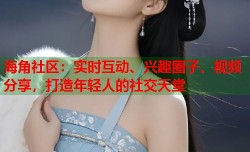 海角社区：实时互动、兴趣圈子、视频分享，打造年轻人的社交天堂