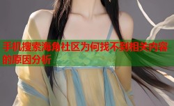 手机搜索海角社区为何找不到相关内容的原因分析