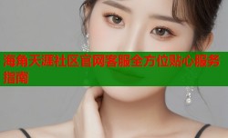 海角天涯社区官网客服全方位贴心服务指南