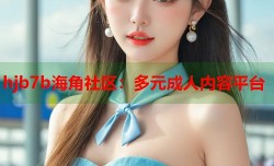 hjb7b海角社区：多元成人内容平台