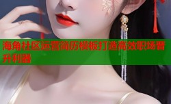 海角社区运营简历模板打造高效职场晋升利器