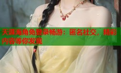 天涯海角免登录畅游：匿名社交，精彩内容等你发现
