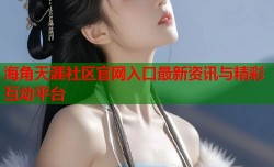 海角天涯社区官网入口最新资讯与精彩互动平台