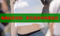 海角社区论坛：多元互动与真实社交