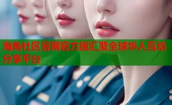 海角社区官网官方版汇聚全球华人互动分享平台
