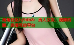 海角社区hj9db8：真人交友、视频约聊、直播互动平台